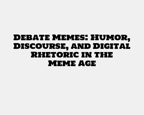 Debate Memes: Humor, Discourse, and Digital Rhetoric in the Meme Age