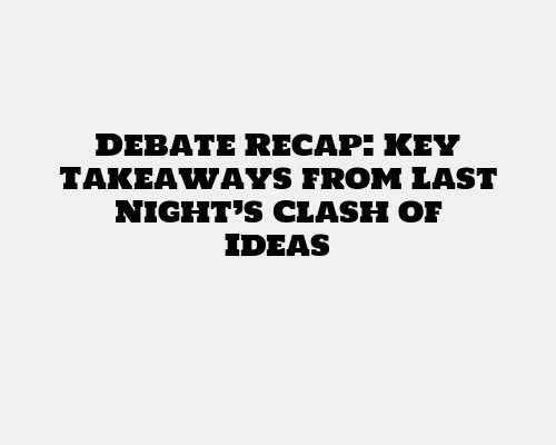Debate Recap: Key Takeaways from Last Night’s Clash of Ideas