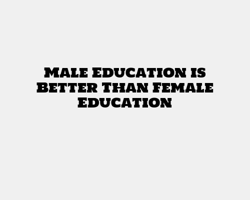 Male Education is Better Than Female Education