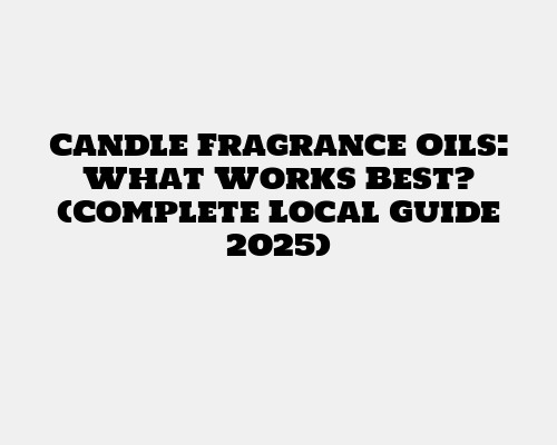 Candle Fragrance Oils: What Works Best? (Complete Local Guide 2025)