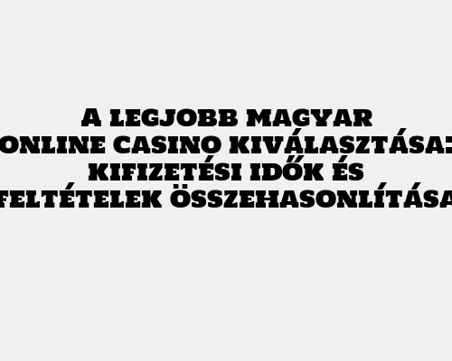 A legjobb magyar online casino kiválasztása: kifizetési idők és feltételek összehasonlítása
